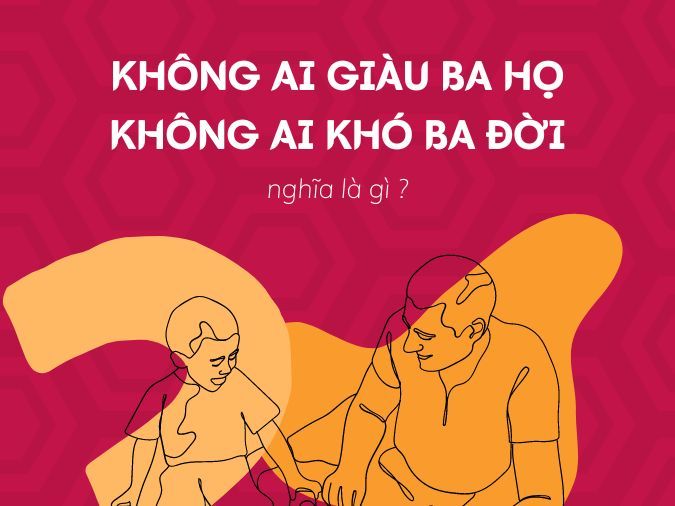 Giải thích ý nghĩa câu tục ngữ 'không ai giàu ba họ, không ai khó ba đời' là gì?