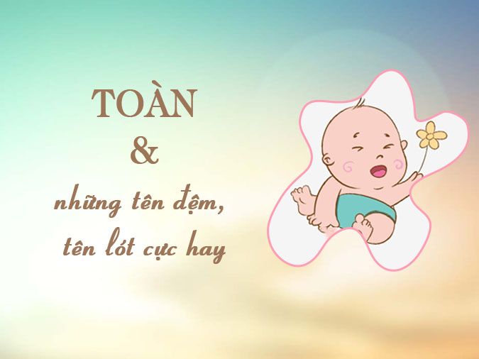 Ý nghĩa tên Toàn cùng những tên đệm, tên biệt danh cho người tên Toàn hay nhất 2