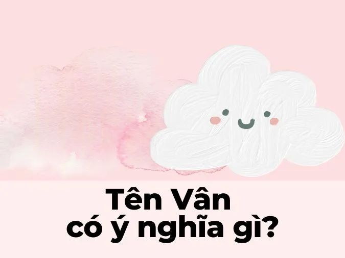 (xong)Ý nghĩa tên Vân là gì? Những tên đệm, tên biệt danh nào giúp cho tên Vân thêm thú vị? 1