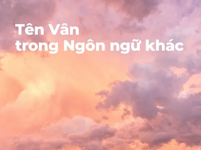 (xong)Ý nghĩa tên Vân là gì? Những tên đệm, tên biệt danh nào giúp cho tên Vân thêm thú vị? 2