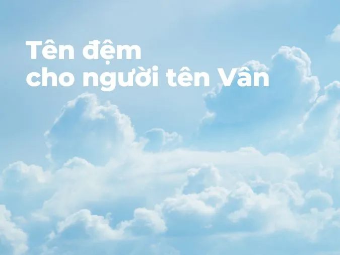 (xong)Ý nghĩa tên Vân là gì? Những tên đệm, tên biệt danh nào giúp cho tên Vân thêm thú vị? 3