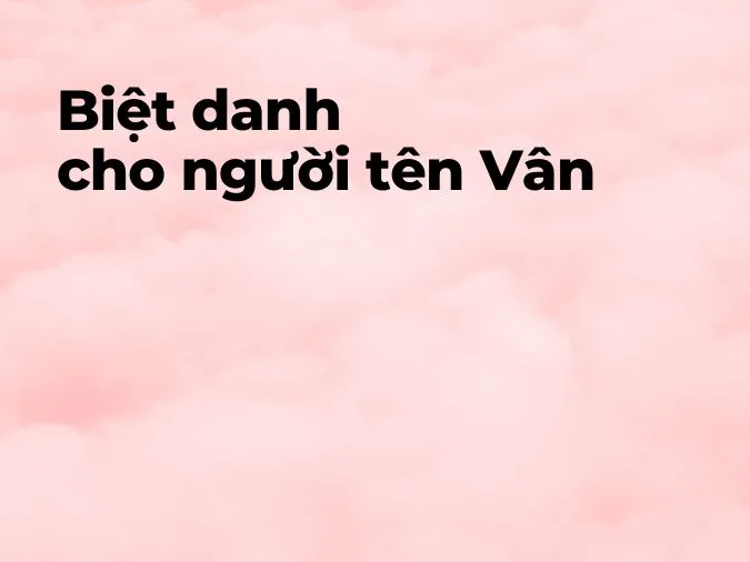 (xong)Ý nghĩa tên Vân là gì? Những tên đệm, tên biệt danh nào giúp cho tên Vân thêm thú vị? 4