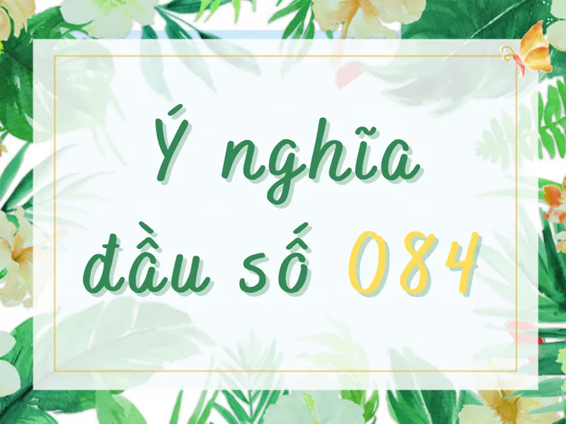 084 là mạng gì? Ý nghĩa đặc biệt của đầu số 084 theo phong thủy 3