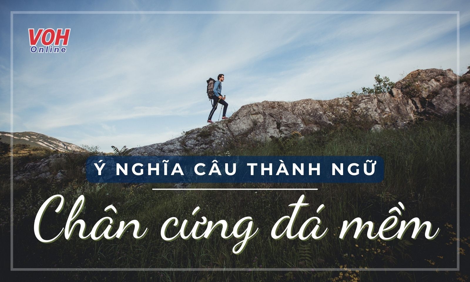 Giải thích ý nghĩa câu thành ngữ “Chân cứng đá mềm” là gì?