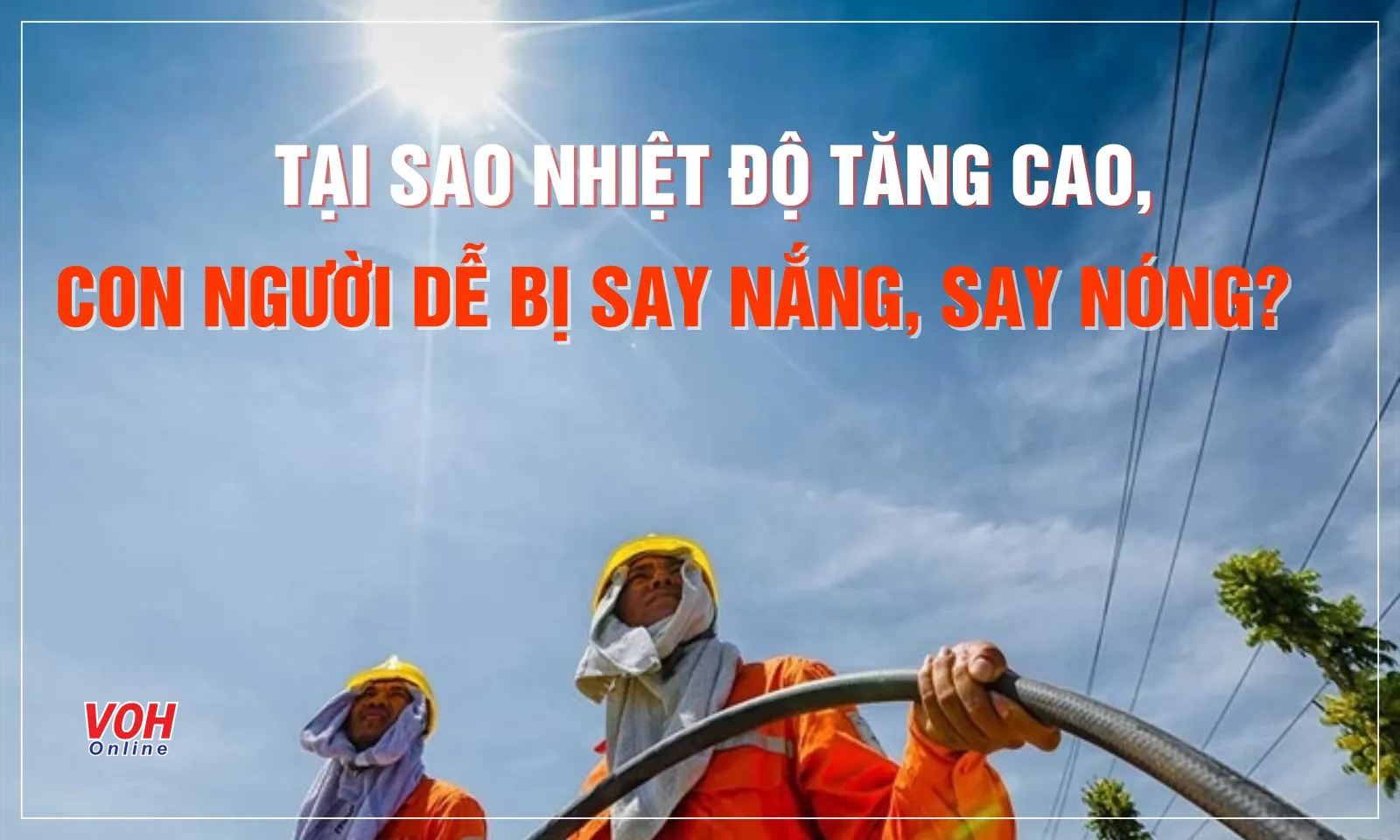 Tại sao nhiệt độ tăng cao, con người dễ bị say nắng, say nóng? 