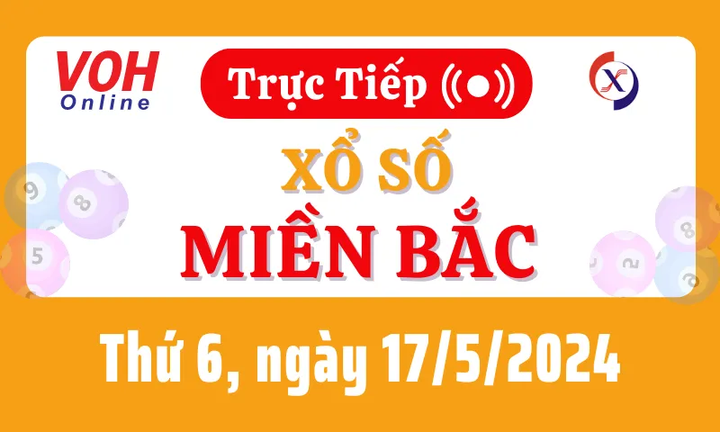 XSMB 17/5, Trực tiếp xổ số miền Bắc thứ 6 ngày 17/5/2024