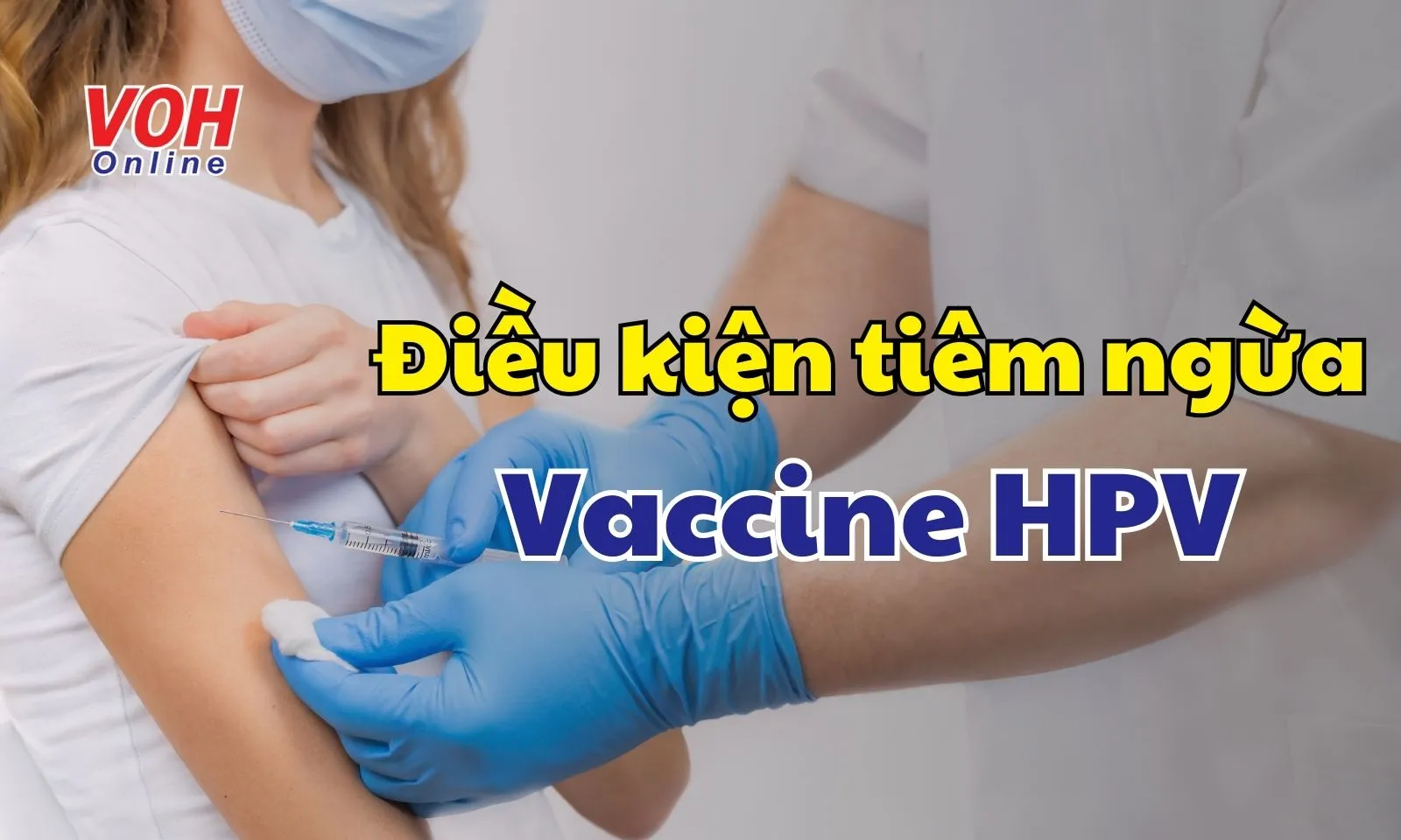 Điều kiện tiêm ngừa và khả năng bảo vệ của vaccine HPV