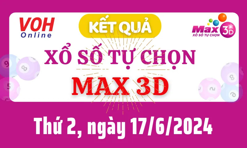 Vietlott MAX 3D 17/6 - Kết quả xổ số Vietlott hôm nay thứ 2 17/6/2024