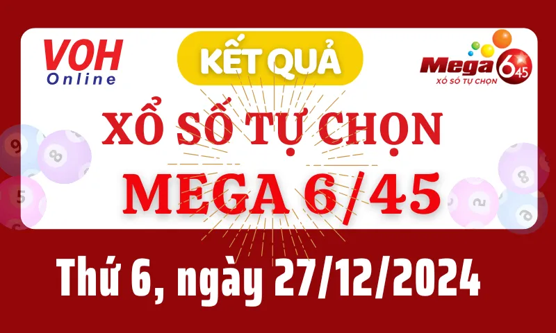 Vietlott MEGA 645 27/12 - Kết quả xổ số Vietlott hôm nay thứ 6 27/12/2024