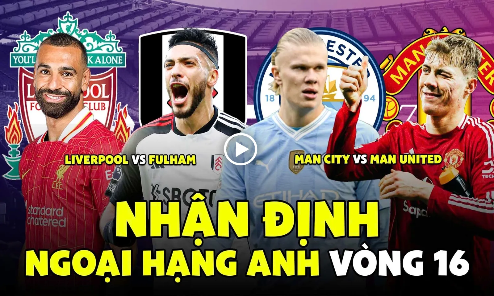 Nhận định vòng 16 Ngoại hạng Anh: Liverpool gặp Fulham, Man City chạm trán MU