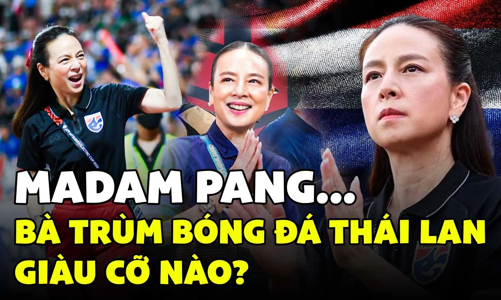 Bà trùm quyền lực của bóng đá Thái Lan - Madam Pang, giàu cỡ nào?