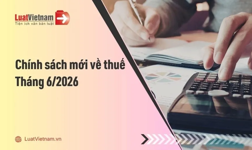 Từ 20/6/2026, nhiều điểm mới về thuế GTGT chính thức có hiệu lực