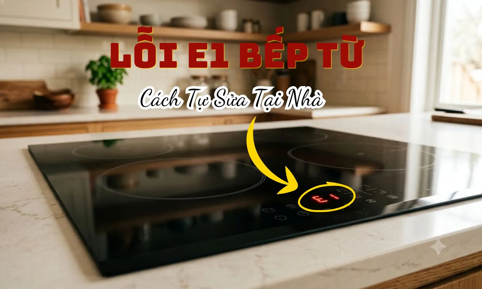 Bếp từ báo lỗi E1 kêu tít tít: Nguyên nhân và cách tự xử lý tại nhà