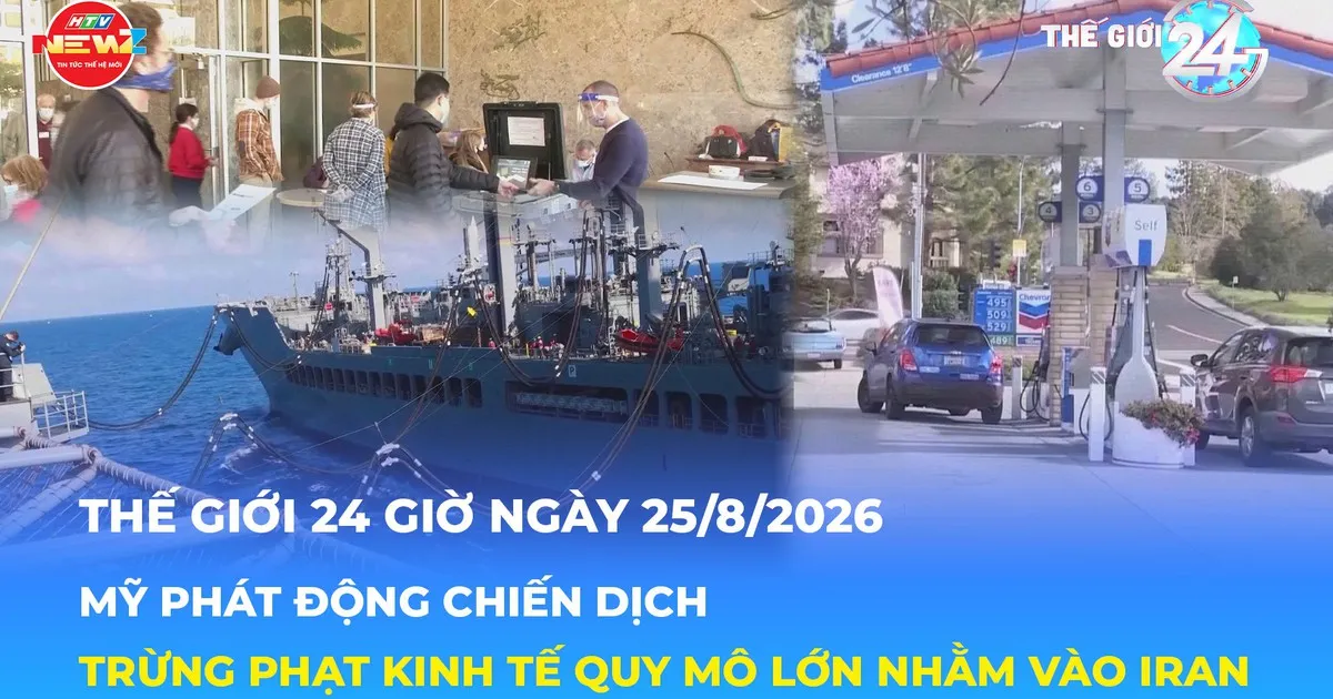Tin Thế giới 24 Giờ ngày 25/8/2026| Mỹ siết trừng phạt kinh tế quy mô lớn nhằm vào Iran
