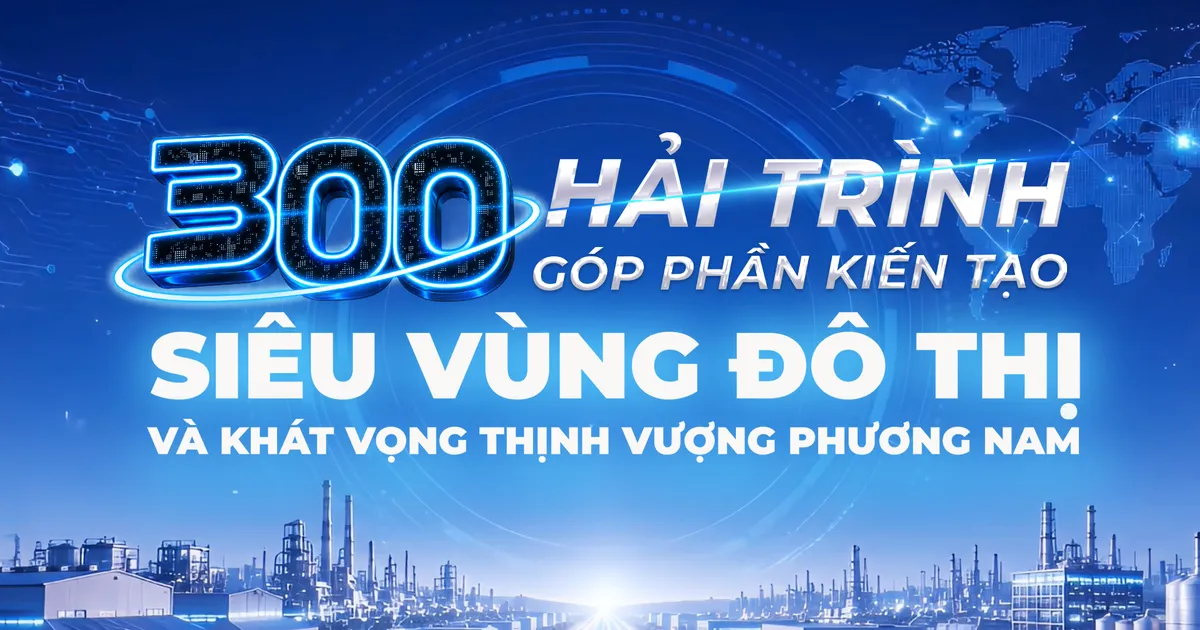 300 hải trình góp phần kiến tạo siêu vùng đô thị và khát vọng thịnh vượng phương Nam