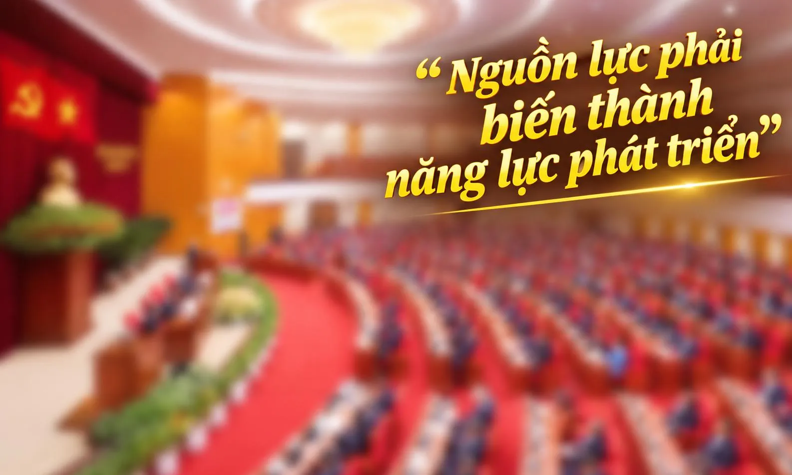 Nguồn lực phải biến thành năng lực phát triển