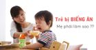 Cách khắc phục trẻ biếng ăn mà các bậc cha mẹ nên biết