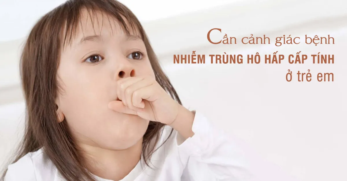 Cần cảnh giác với bệnh nhiễm trùng hô hấp cấp tính ở trẻ em