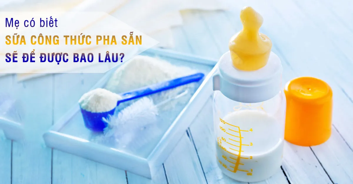 Sữa công thức pha để được bao lâu ở ngoài và trong tủ lạnh ?