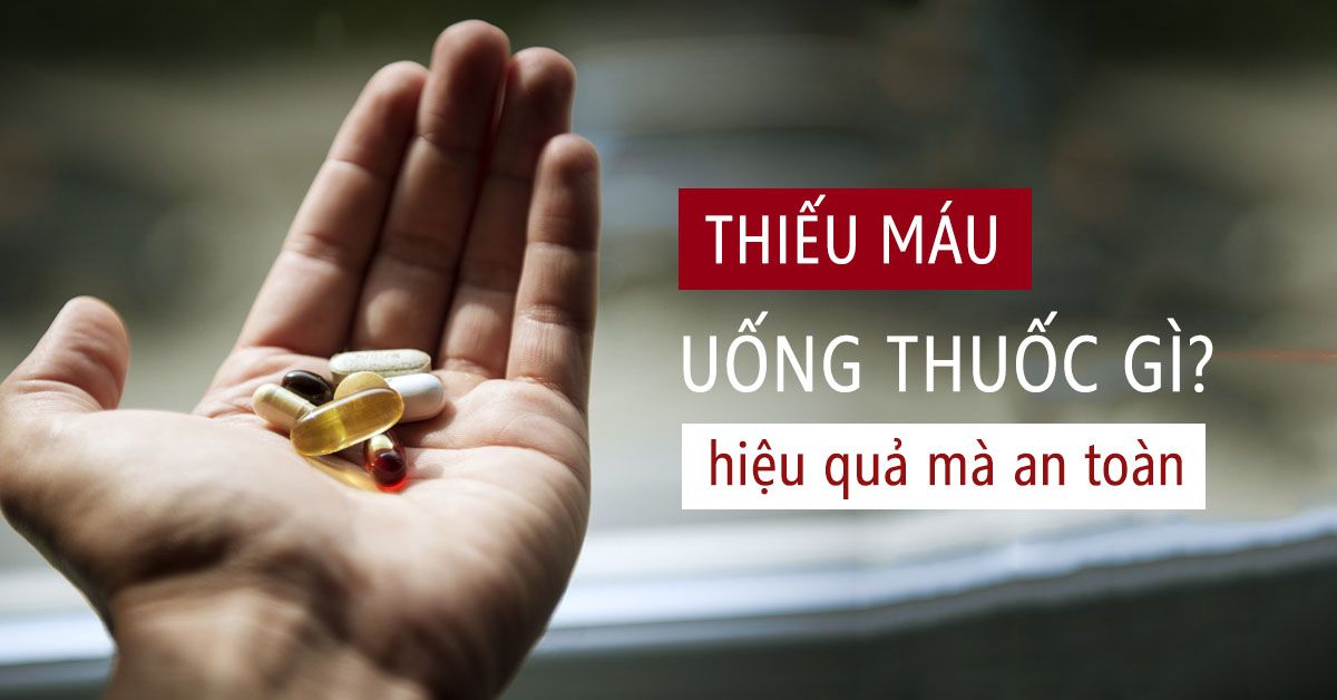 Thiếu máu uống thuốc gì để nhanh chóng đẩy lùi bệnh