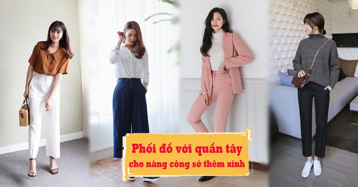 Gợi ý phối đồ với quần tây chuẩn nhất cho nàng công sở diện trong ngày đi làm đầu năm