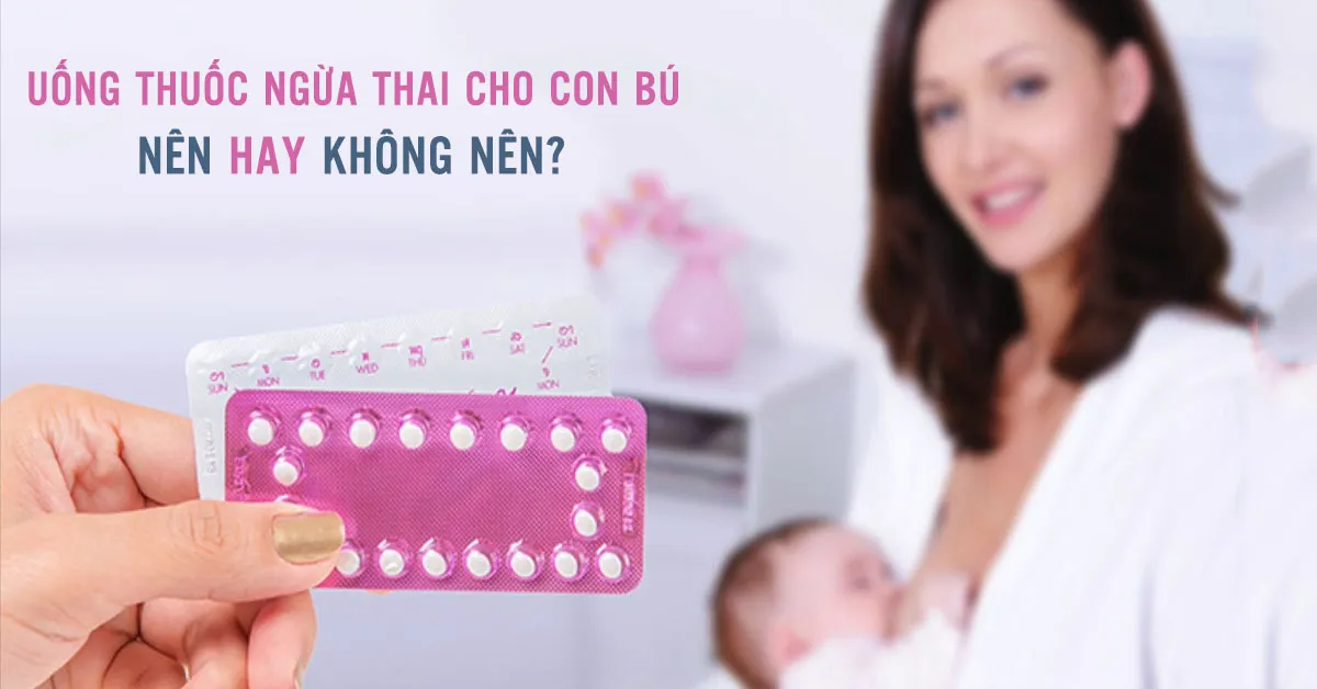 Dùng thuốc tránh thai cho con bú có ảnh hưởng gì không?