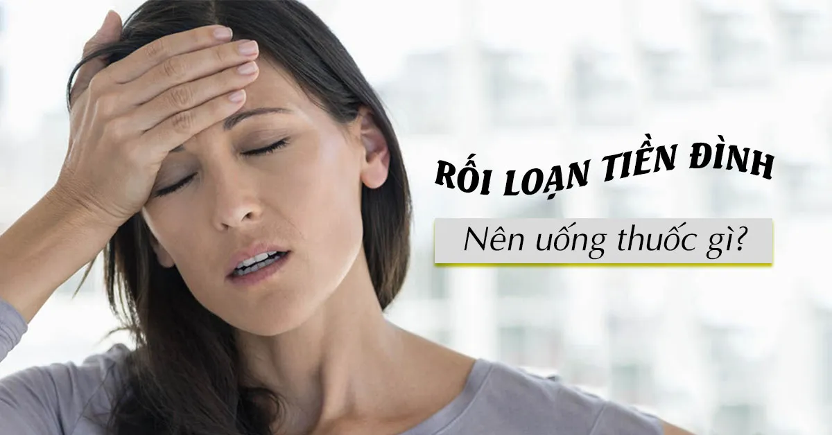 Rối loạn tiền đình nên uống thuốc gì?