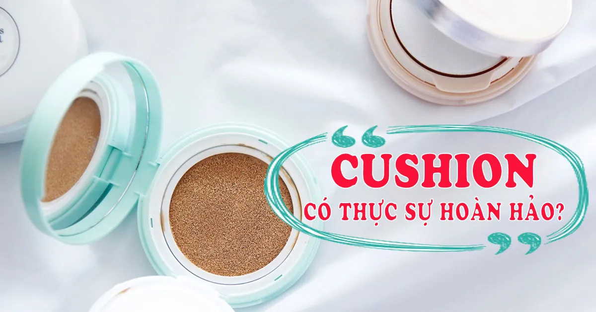 Cushion có thực sự hoàn hảo như bạn nghĩ? 