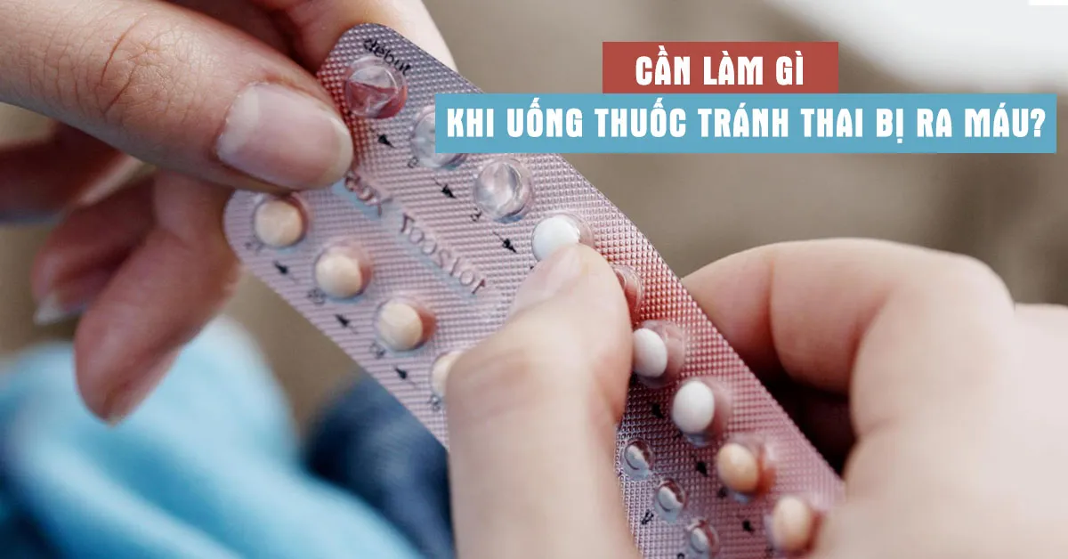 Uống thuốc tránh thai ra máu có nguy hiểm không và xử lý thế nào?