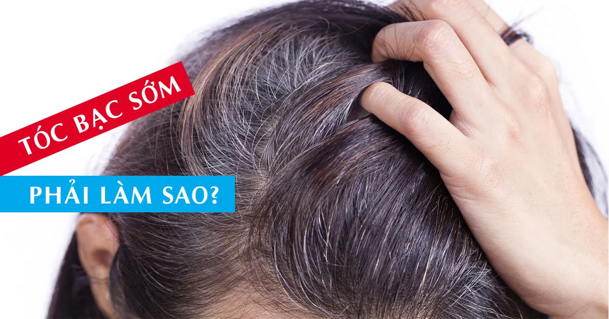 Tóc bạc sớm – Nguyên nhân và cách khắc phục