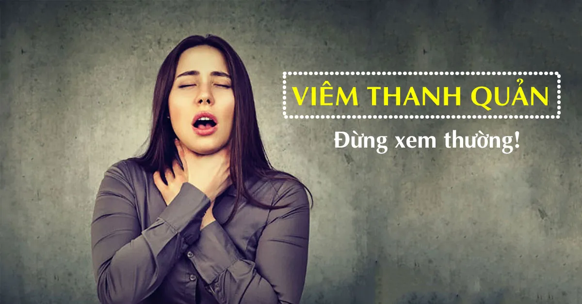 Viêm thanh quản: Nguyên nhân, biểu hiện và cách điều trị kịp thời