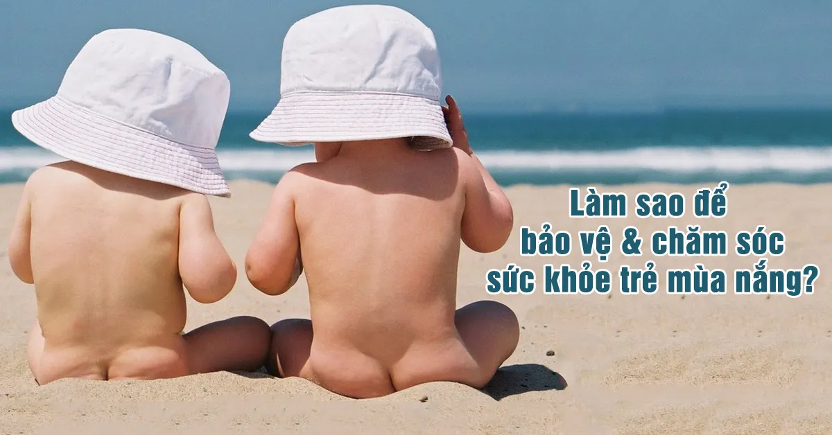 Cách bảo vệ sức khỏe và chăm sóc trẻ mùa nắng nóng