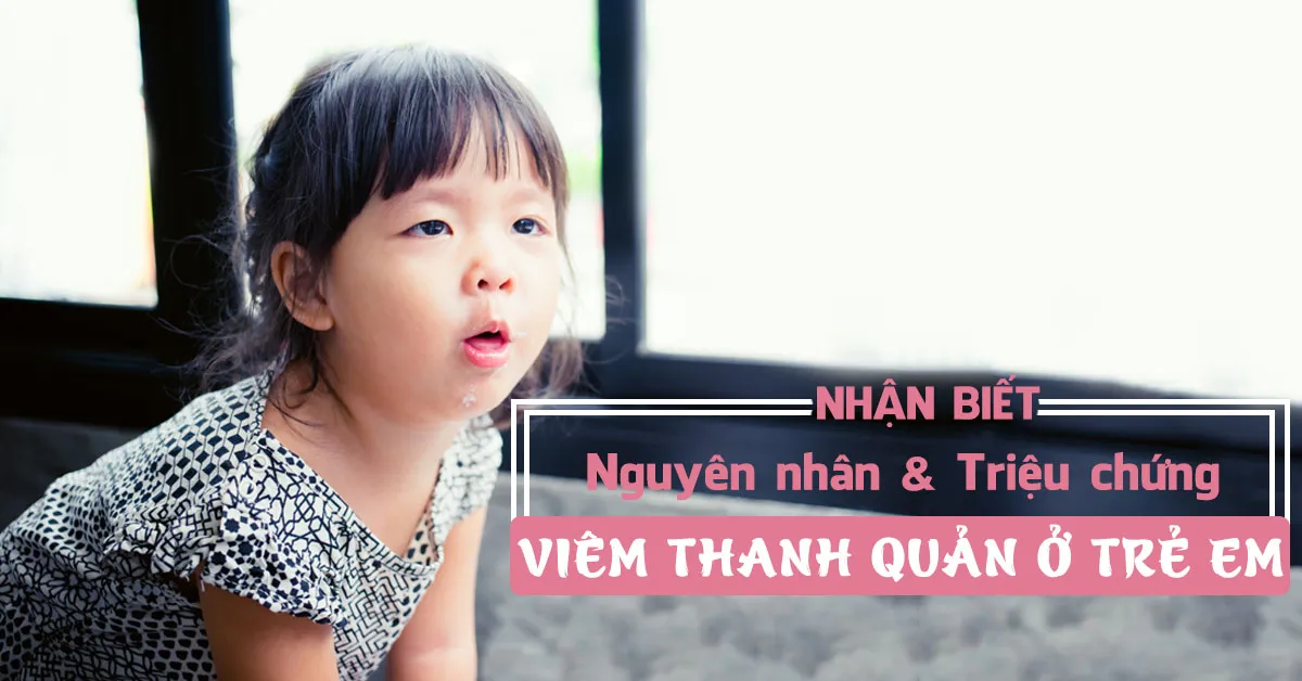 Viêm thanh quản ở trẻ em: Nguyên nhân và cách điều trị