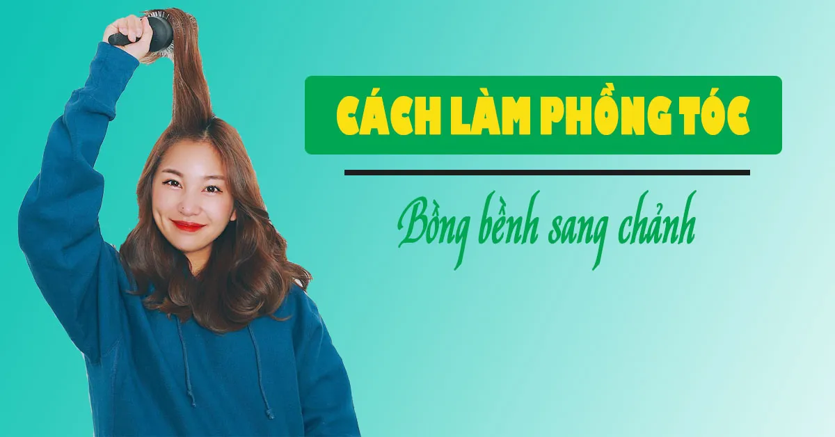 Cách làm tóc phồng vừa nhanh vừa dễ giúp nàng trẻ ra vài tuổi