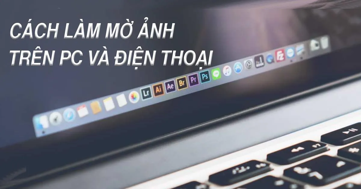 Hướng dẫn cách làm mờ ảnh trên máy tính và điện thoại