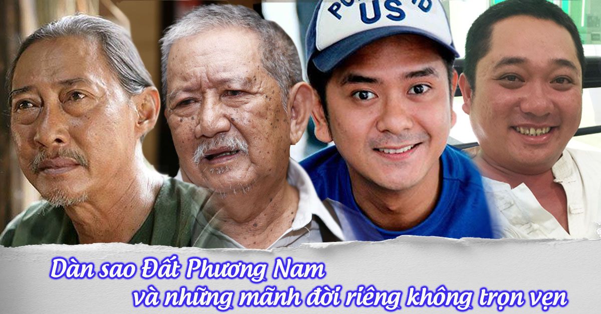 Dàn diễn viên Đất Phương Nam: phía sau ánh hào quang là những mảnh đời không trọn vẹn