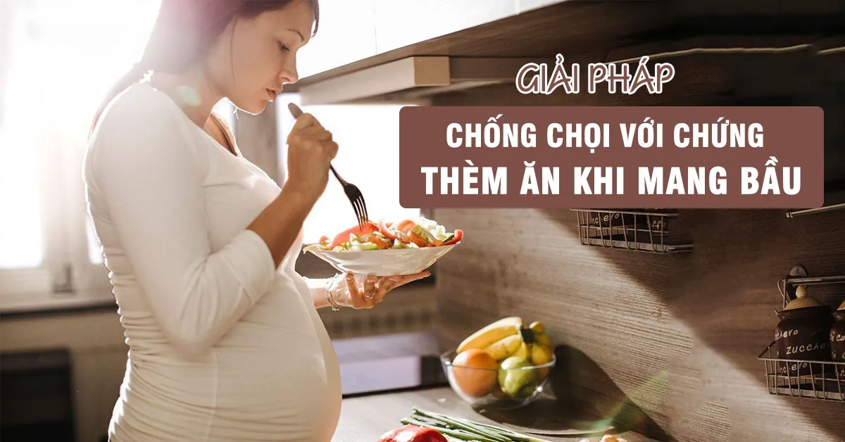 Thèm ăn khi mang thai có tốt không và làm sao kiểm soát?