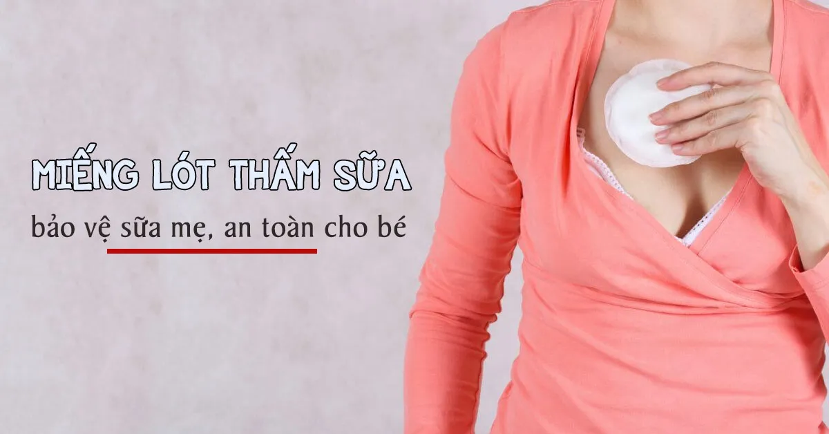 Có nên dùng miếng lót thấm sữa cho mẹ sau sinh?