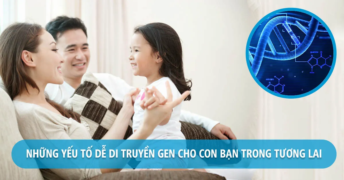 Những yếu tố có khả năng di truyền cho con tương lai, bạn đã biết chưa?