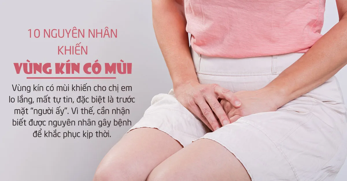 Vùng kín có mùi – 10 nguyên nhân gây bệnh không thể coi thường