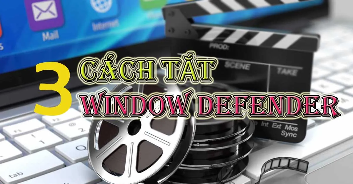 Cách tắt Window Defender trong Windows 10 vĩnh viễn chỉ trong 3 bước