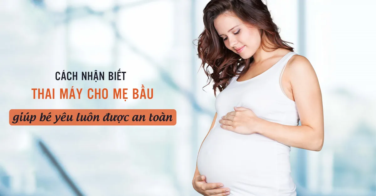 Dấu hiệu nhận biết thai máy và hướng xử lý khi thai máy bất thường