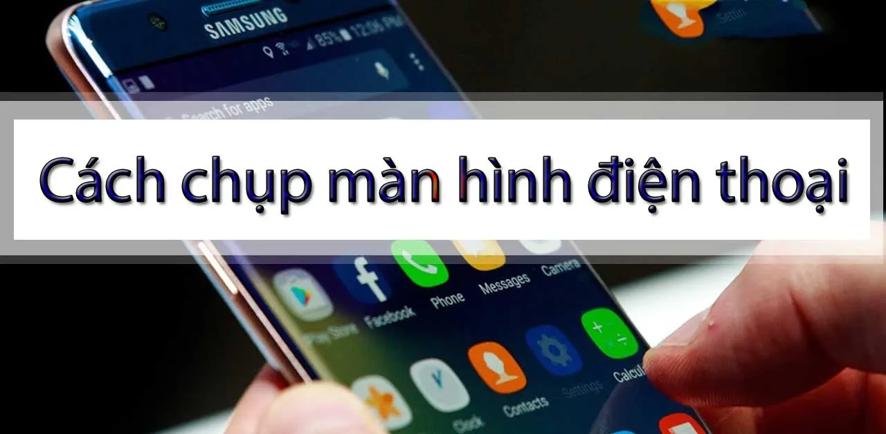 Tổng hợp tất tần tật cách chụp màn hình điện thoại các dòng Smartphone đơn giản nhất