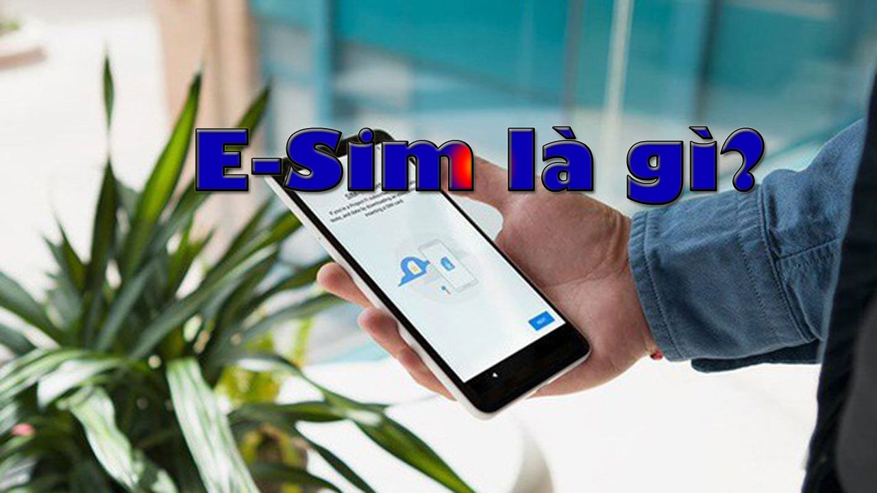 eSim là gì? Vì sao eSim được tín đồ công nghệ mong chờ đến thế