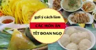 Tết Đoan Ngọ ăn gì? - Xem qua cách làm 4 món ngon cho ngày lễ này nhé!