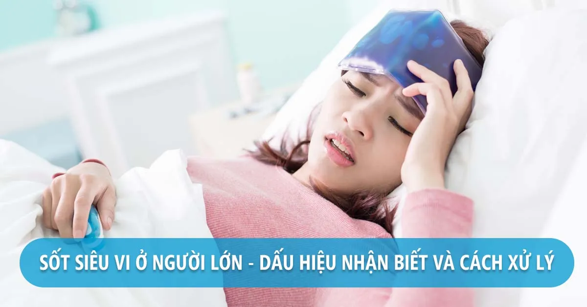 Sốt siêu vi ở người lớn – dấu hiệu nhận biết và cách điều trị