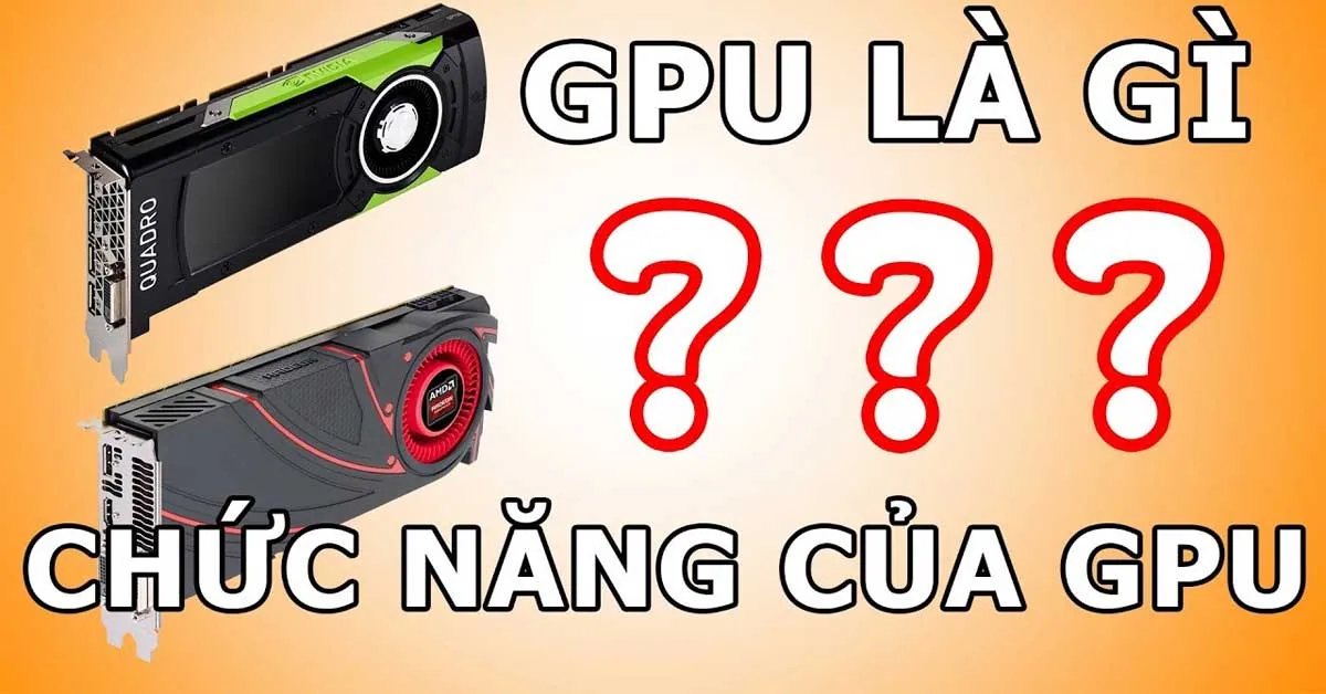 GPU là gì? Cách chọn GPU cho máy tính đúng với mục đích sử dụng