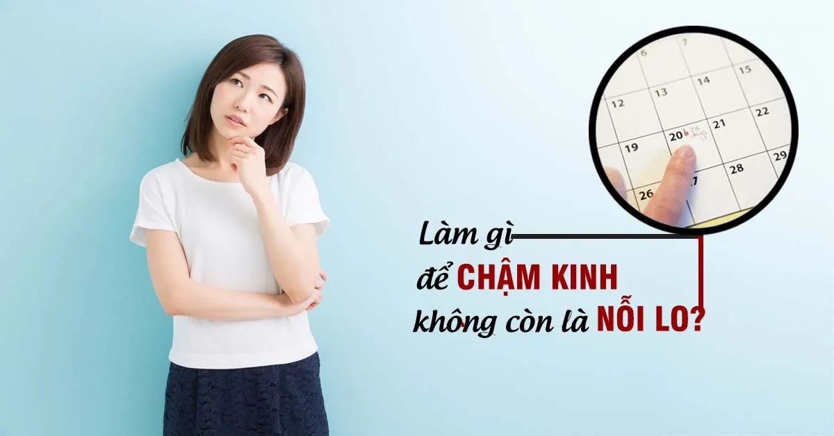 Chậm kinh: Nguyên nhân và cách khắc phục