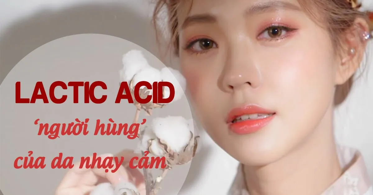  Lactic acid - ‘người hùng’ của da mụn, da nhạy cảm và lão hóa