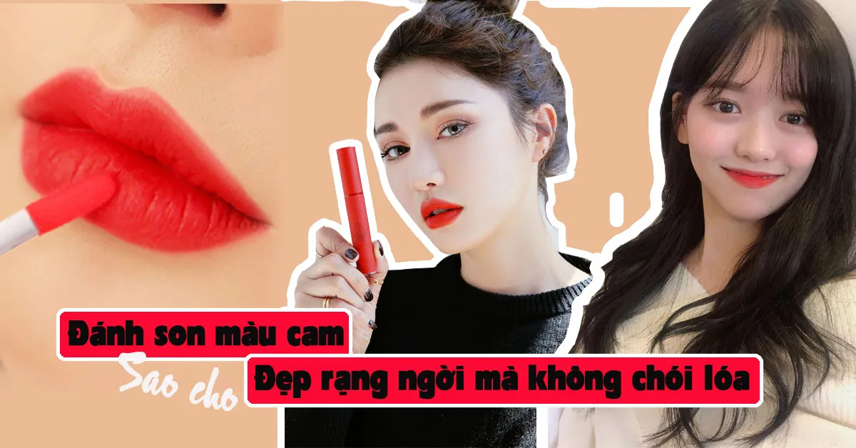 Cách đánh son màu cam để nàng đẹp rạng ngời mà không chói lóa